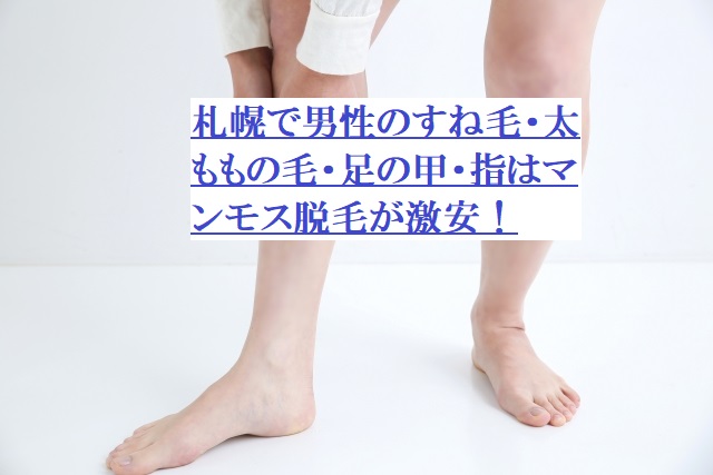 札幌で男性のすね毛・太ももの毛・足の甲・指はマンモス脱毛が激安！